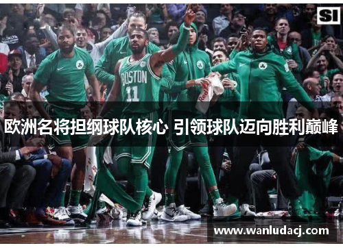 欧洲名将担纲球队核心 引领球队迈向胜利巅峰