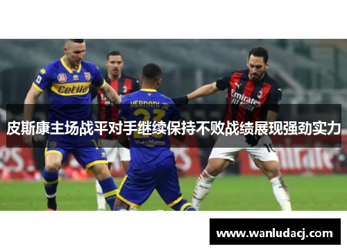 皮斯康主场战平对手继续保持不败战绩展现强劲实力